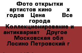 Фото-открытки артистов кино 50-60-х годов › Цена ­ 30 - Все города Коллекционирование и антиквариат » Другое   . Московская обл.,Лосино-Петровский г.